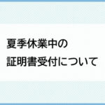 夏季休業中の証明書受付について