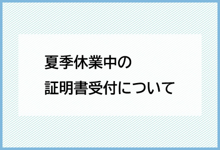夏季休業中の証明書受付について