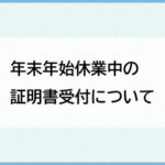 年末年始休業中の証明書受付について