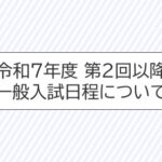 令和７年度　第２回以降一般入試日程について