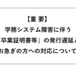 【重要】学務システム障害に伴う「卒業証明書等」の発行遅延とお急ぎの方への対応について