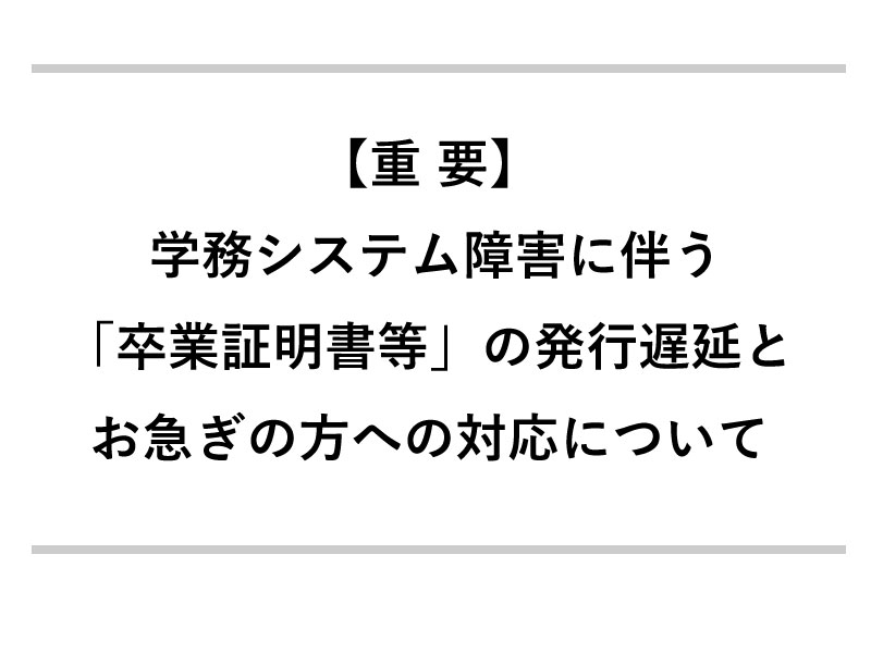 【重要】学務システム障害に伴う「卒業証明書等」の発行遅延とお急ぎの方への対応について